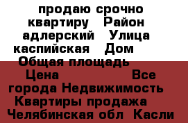 продаю срочно квартиру › Район ­ адлерский › Улица ­ каспийская › Дом ­ 68 › Общая площадь ­ 26 › Цена ­ 2 700 000 - Все города Недвижимость » Квартиры продажа   . Челябинская обл.,Касли г.